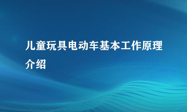 儿童玩具电动车基本工作原理介绍