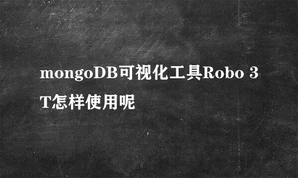 mongoDB可视化工具Robo 3T怎样使用呢