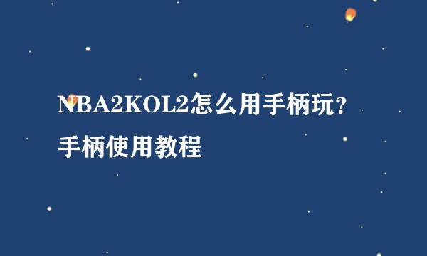 NBA2KOL2怎么用手柄玩？手柄使用教程