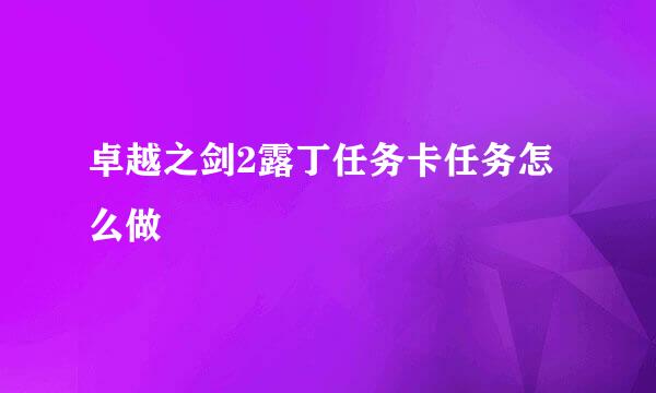 卓越之剑2露丁任务卡任务怎么做