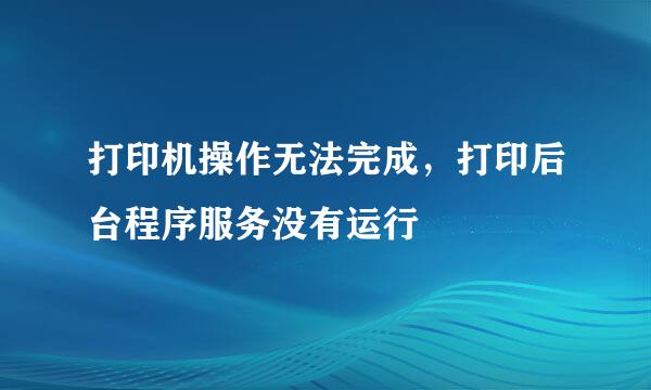 打印机操作无法完成，打印后台程序服务没有运行