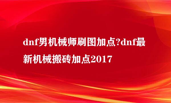 dnf男机械师刷图加点?dnf最新机械搬砖加点2017