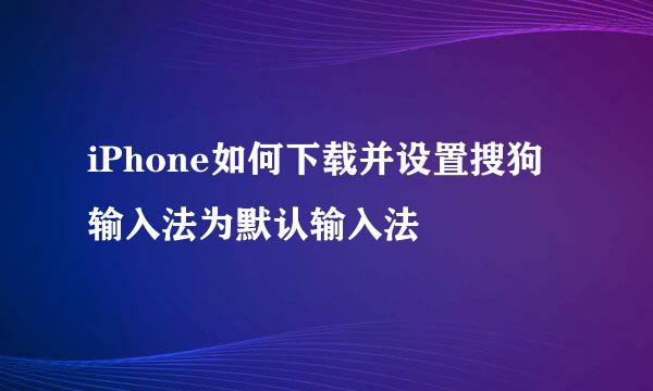 iPhone如何下载并设置搜狗输入法为默认输入法