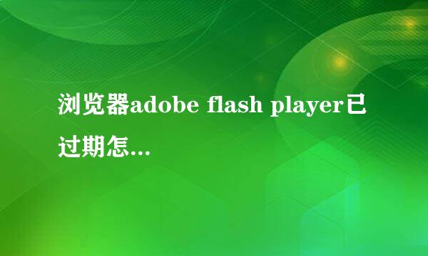 浏览器adobe flash player已过期怎么办解决方法