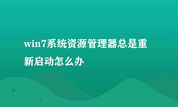 win7系统资源管理器总是重新启动怎么办