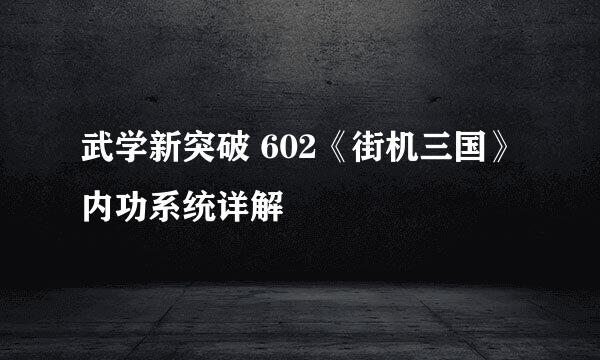 武学新突破 602《街机三国》内功系统详解