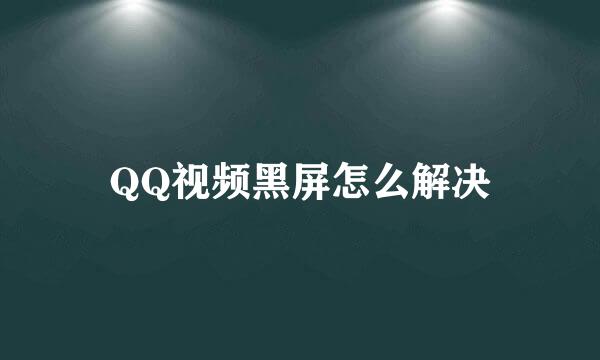 QQ视频黑屏怎么解决