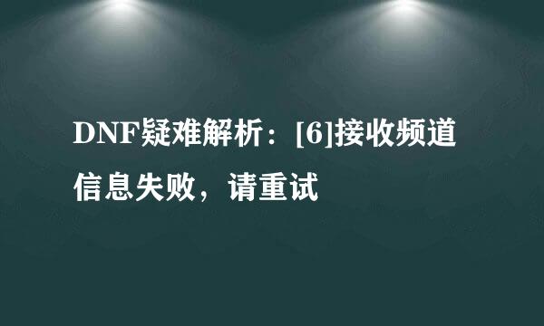 DNF疑难解析：[6]接收频道信息失败，请重试