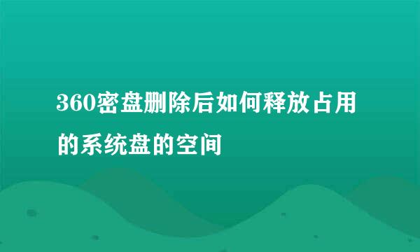 360密盘删除后如何释放占用的系统盘的空间