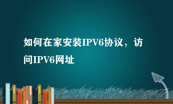 如何在家安装IPV6协议，访问IPV6网址