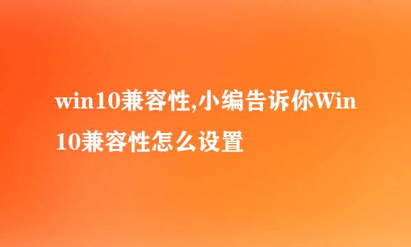 win10兼容性,小编告诉你Win10兼容性怎么设置