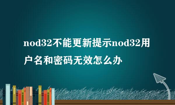 nod32不能更新提示nod32用户名和密码无效怎么办