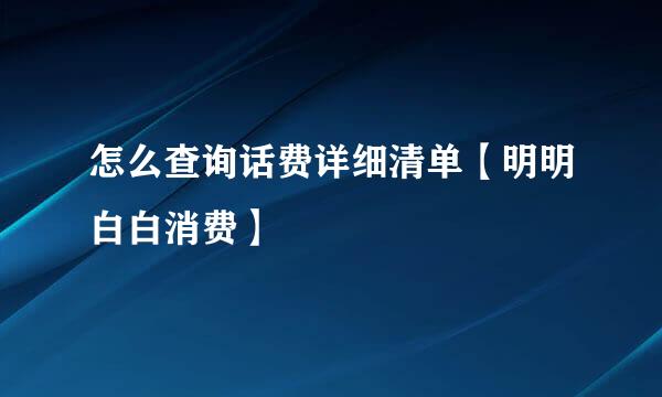 怎么查询话费详细清单【明明白白消费】