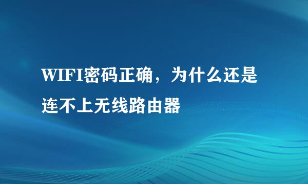 WIFI密码正确，为什么还是连不上无线路由器