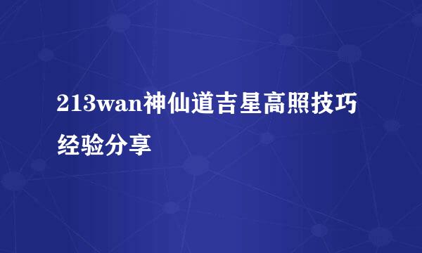 213wan神仙道吉星高照技巧经验分享