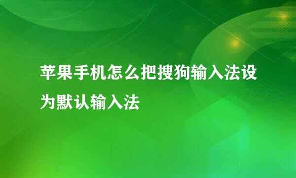 苹果手机怎么把搜狗输入法设为默认输入法