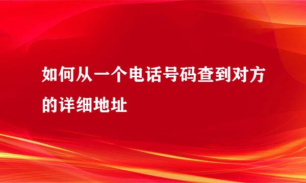 如何从一个电话号码查到对方的详细地址