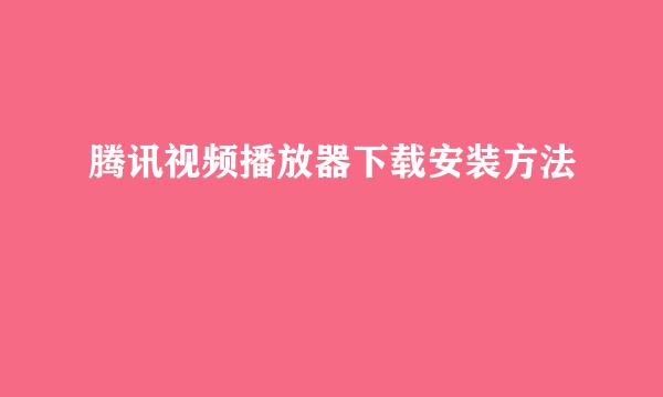 腾讯视频播放器下载安装方法