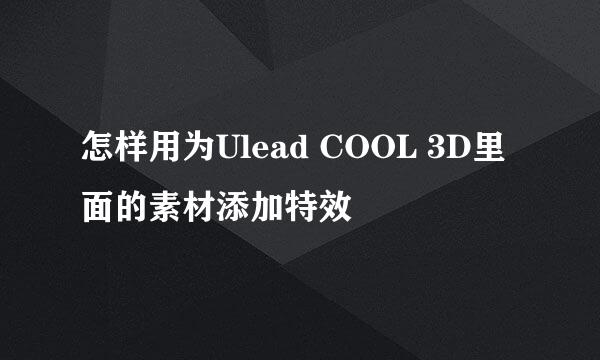 怎样用为Ulead COOL 3D里面的素材添加特效