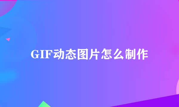 GIF动态图片怎么制作