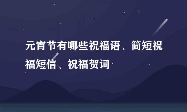 元宵节有哪些祝福语、简短祝福短信、祝福贺词