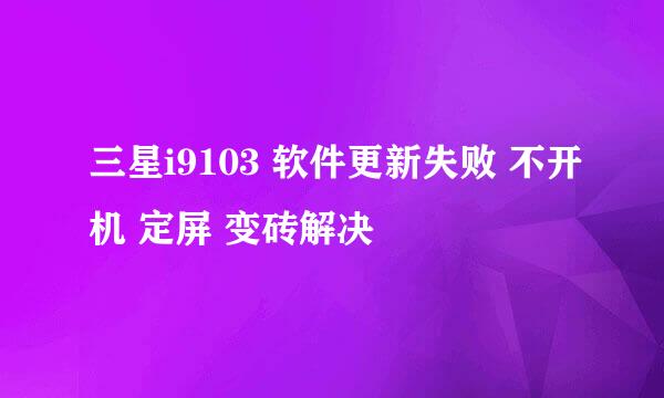 三星i9103 软件更新失败 不开机 定屏 变砖解决