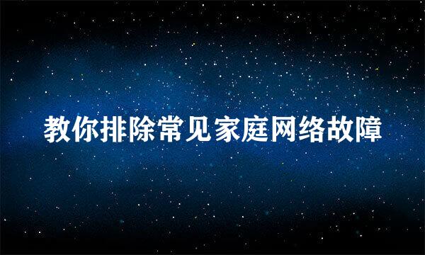 教你排除常见家庭网络故障