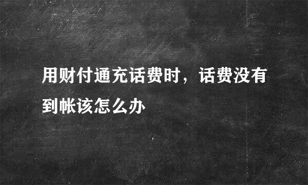 用财付通充话费时，话费没有到帐该怎么办