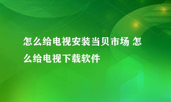 怎么给电视安装当贝市场 怎么给电视下载软件