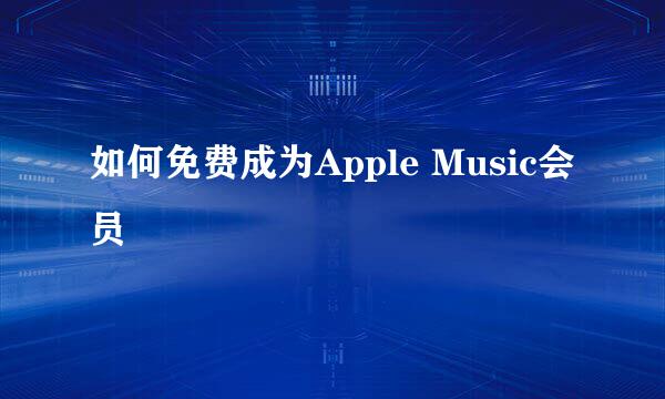 如何免费成为Apple Music会员