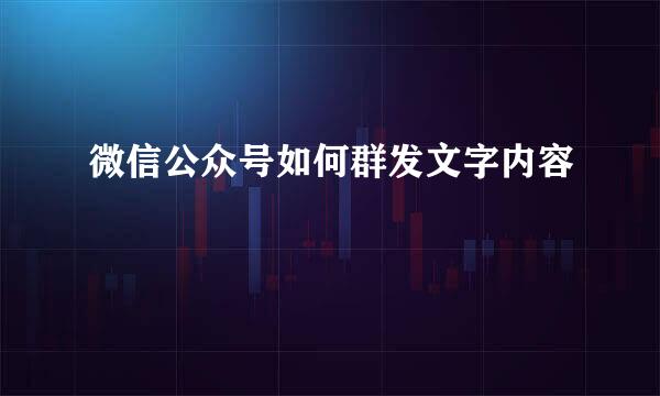 微信公众号如何群发文字内容