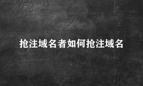 抢注域名者如何抢注域名