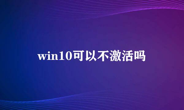 win10可以不激活吗