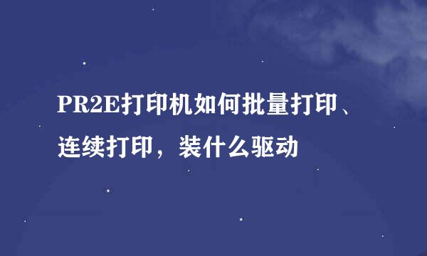 PR2E打印机如何批量打印、连续打印，装什么驱动