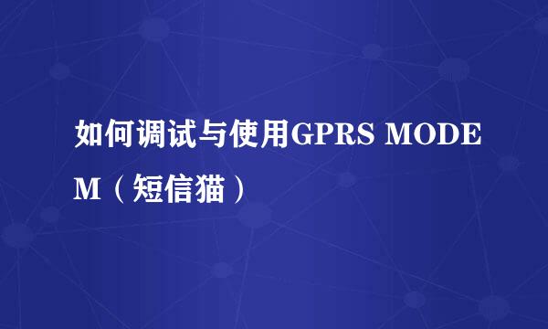 如何调试与使用GPRS MODEM（短信猫）