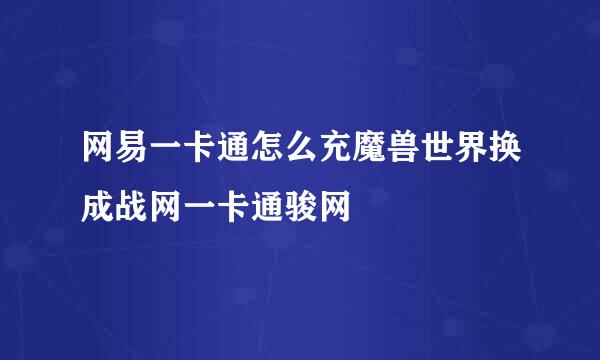 网易一卡通怎么充魔兽世界换成战网一卡通骏网