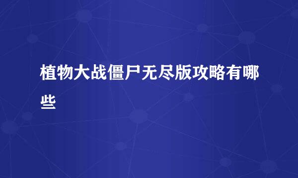 植物大战僵尸无尽版攻略有哪些