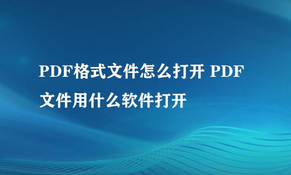 PDF格式文件怎么打开 PDF文件用什么软件打开