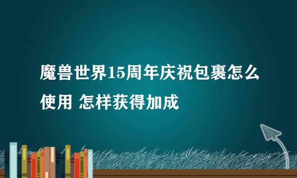 魔兽世界15周年庆祝包裹怎么使用 怎样获得加成