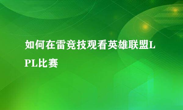 如何在雷竞技观看英雄联盟LPL比赛