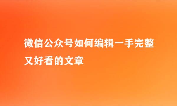 微信公众号如何编辑一手完整又好看的文章