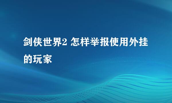 剑侠世界2 怎样举报使用外挂的玩家