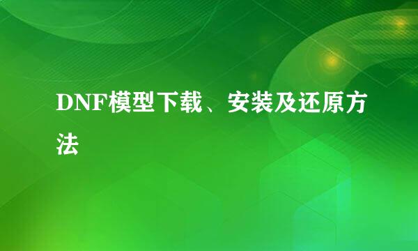 DNF模型下载、安装及还原方法