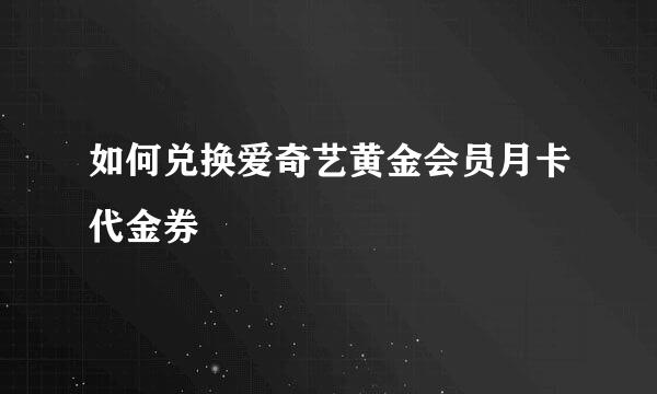 如何兑换爱奇艺黄金会员月卡代金券