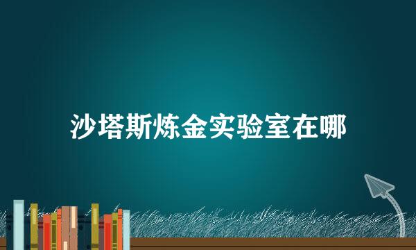 沙塔斯炼金实验室在哪