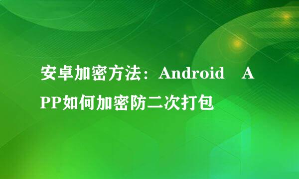 安卓加密方法：Android APP如何加密防二次打包