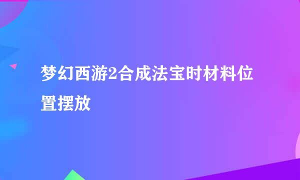 梦幻西游2合成法宝时材料位置摆放