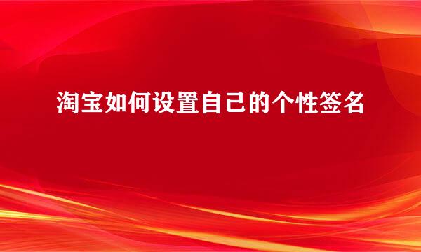 淘宝如何设置自己的个性签名