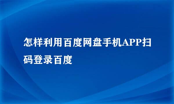 怎样利用百度网盘手机APP扫码登录百度