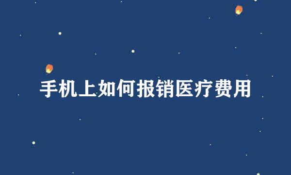 手机上如何报销医疗费用